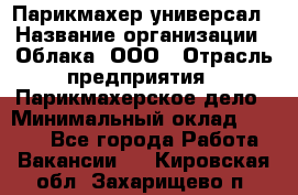 Парикмахер-универсал › Название организации ­ Облака, ООО › Отрасль предприятия ­ Парикмахерское дело › Минимальный оклад ­ 6 000 - Все города Работа » Вакансии   . Кировская обл.,Захарищево п.